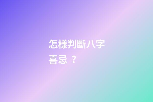 怎樣判斷八字喜忌？